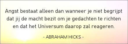 Abraham-Hicks,angst bestaat alleen dan als je niet begrijpt dat jij de macht hebt om je gedachten te richten.