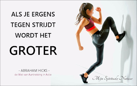 Abraham-Hicks. Als je ergens tegen strijdt wordt het GROTER.