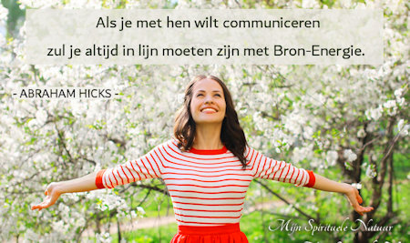 Abraham-Hicks,als je met hen wilt communiceren zul je altijd in lijn moeten zijn met Bron-Energie.