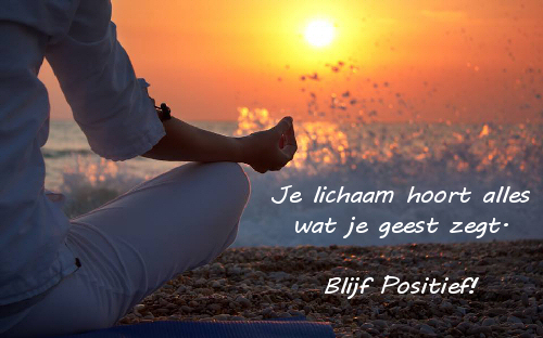 Je lichaam hoort alles wat je geest zegt. Blijf Positief.
