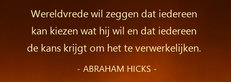 Abraham-Hicks,wereldvrede wil zeggen dat iedereen kan kiezen wat hij wil.