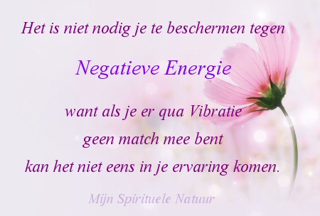 Je hoeft je niet te beschermen tegen negatieve energie want als je er geen match mee bent kan het niet komen.