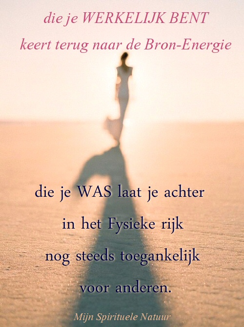 Die je Werkelijk Bent keert terug naar Bron Energie. Die je Was laat je achter in het fysieke rijk.